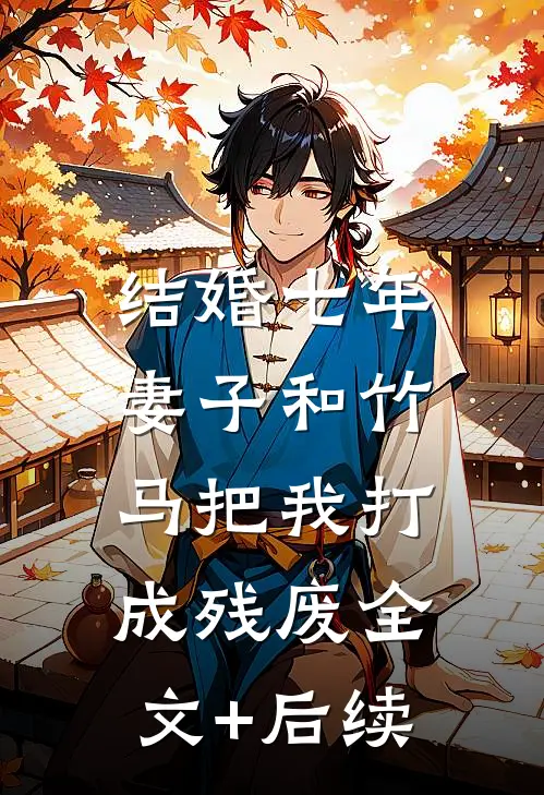 结婚七年，妻子和竹马把我打成残废全文+后续
