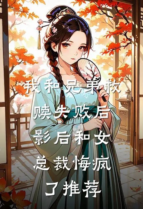 我和兄弟救赎失败后，影后和女总裁悔疯了推荐