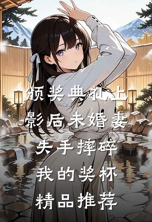 颁奖典礼上，影后未婚妻失手摔碎我的奖杯精品推荐