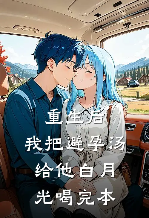 重生后，我把避孕汤给他白月光喝完本