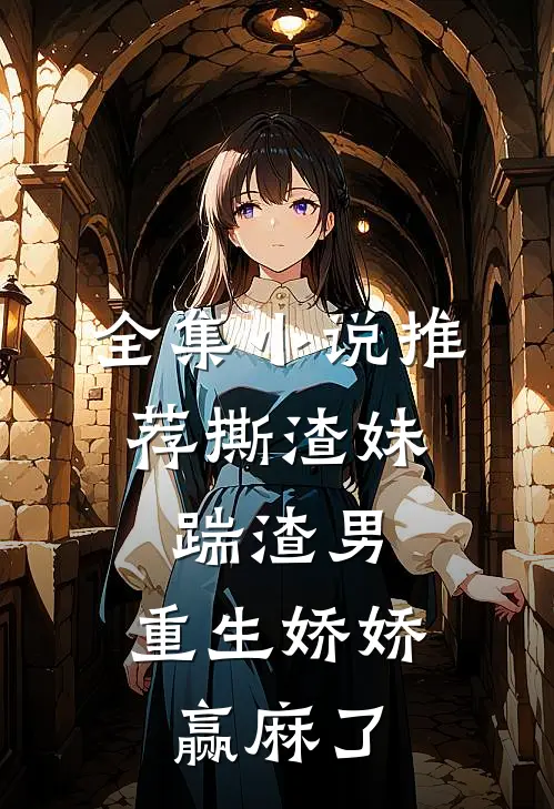 全集小说推荐撕渣妹，踹渣男，重生娇娇赢麻了