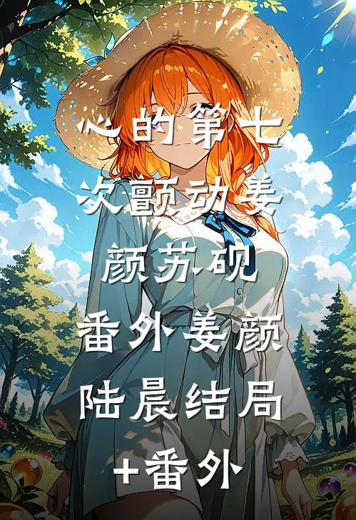 心的第七次颤动姜颜苏砚： 番外姜颜陆晨结局+番外