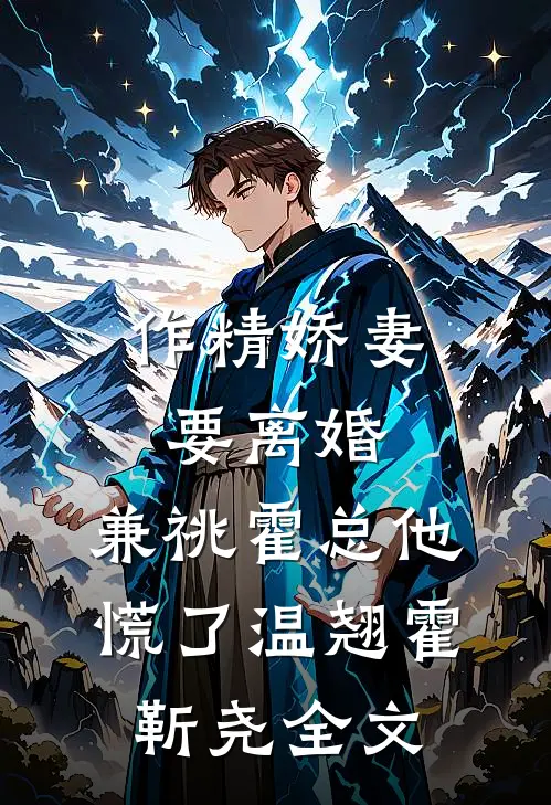 作精娇妻要离婚，兼祧霍总他慌了温翘霍靳尧全文