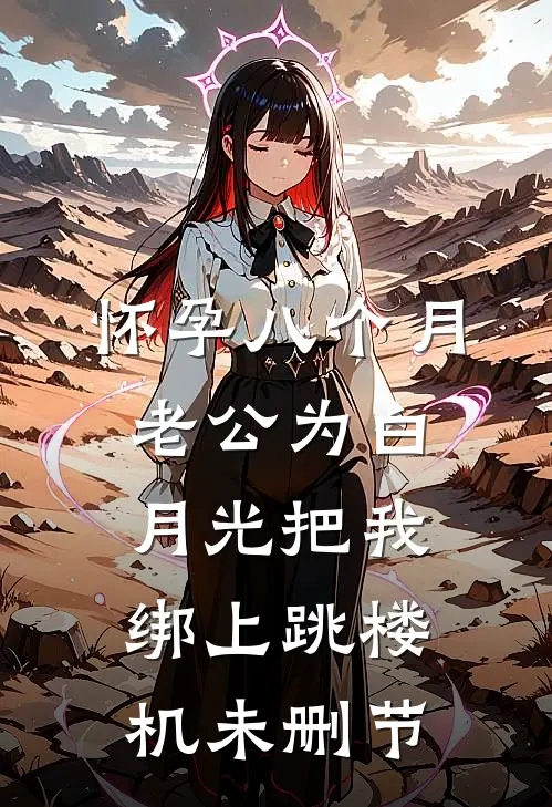 怀孕八个月，老公为白月光把我绑上跳楼机未删节