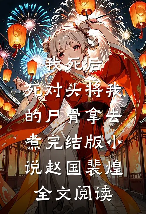 我死后，死对头将我的尸骨拿去煮完结版小说_赵国裴煌全文阅读