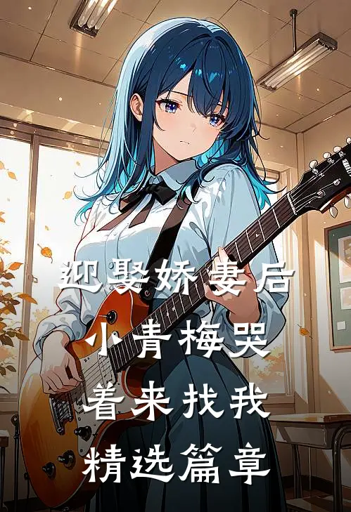 迎娶娇妻后,小青梅哭着来找我精选篇章免费阅读