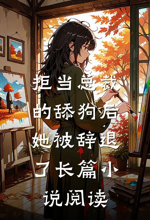 拒当总裁的舔狗后，她被辞退了长篇小说阅读