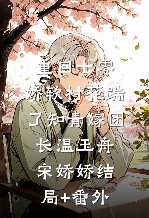 重回七零：娇软村花踹了知青嫁团长温玉舟宋娇娇结局+番外