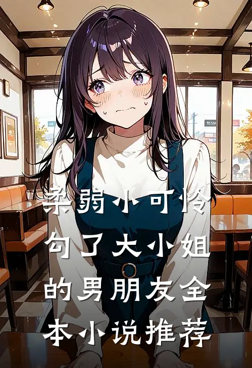 柔弱小可怜，勾了大小姐的男朋友全本小说推荐
