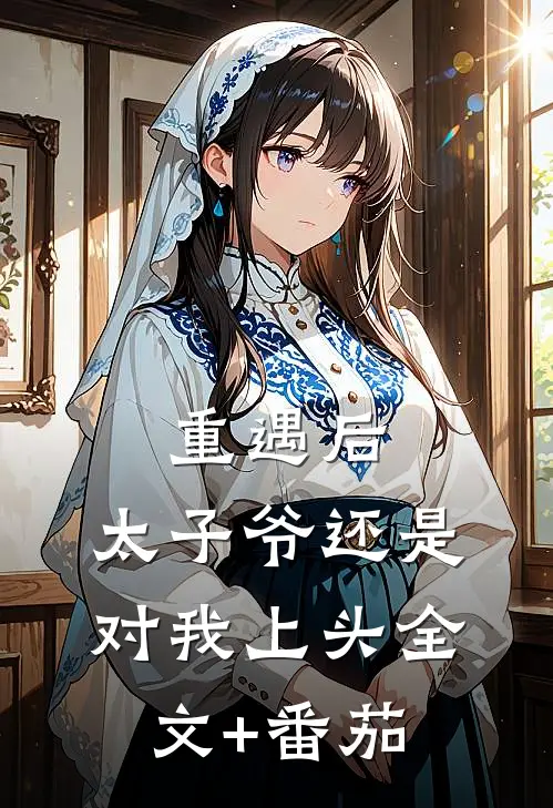 重遇后，太子爷还是对我上头全文+番茄