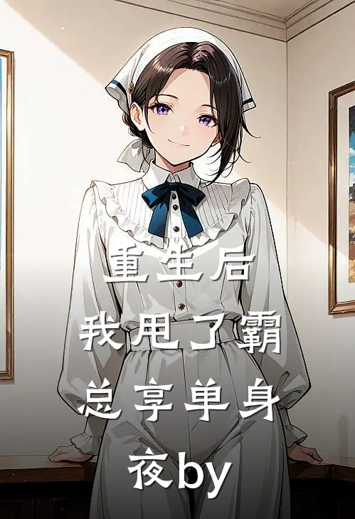 重生后，我甩了霸总享单身夜by