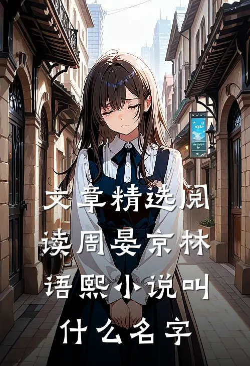 文章精选阅读周晏京林语熙小说叫什么名字