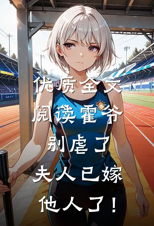 优质全文阅读霍爷别虐了，夫人已嫁他人了！