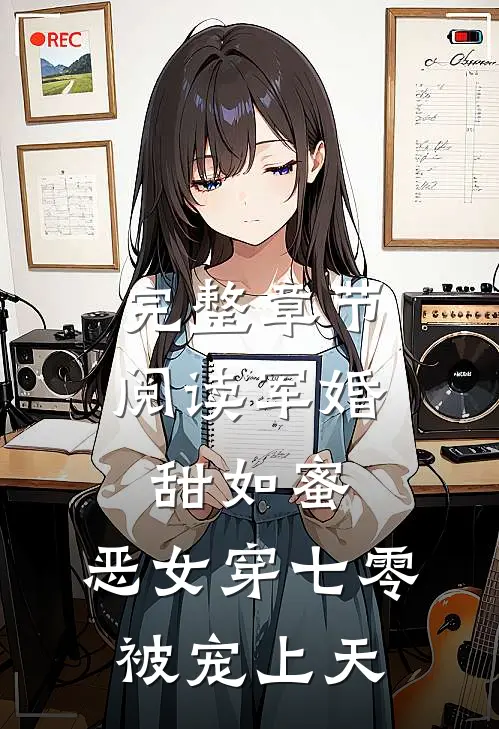 完整章节阅读军婚甜如蜜，恶女穿七零被宠上天
