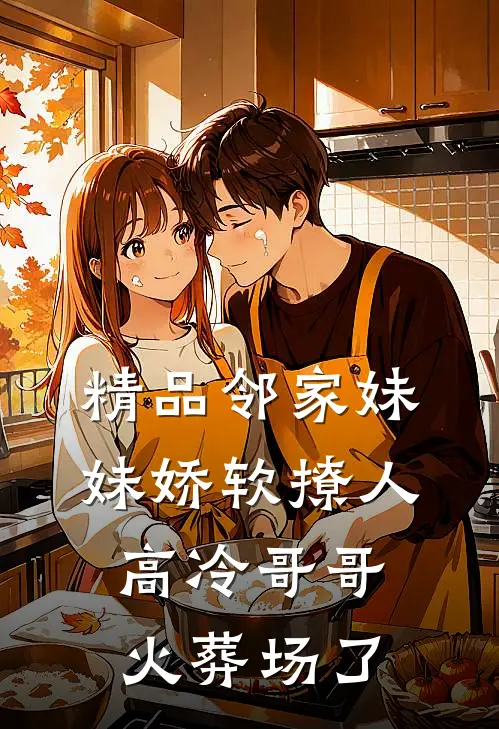 精品邻家妹妹娇软撩人，高冷哥哥火葬场了