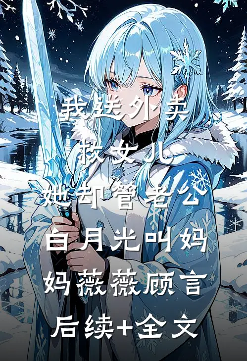 我送外卖救女儿，她却管老公白月光叫妈妈薇薇顾言后续+全文