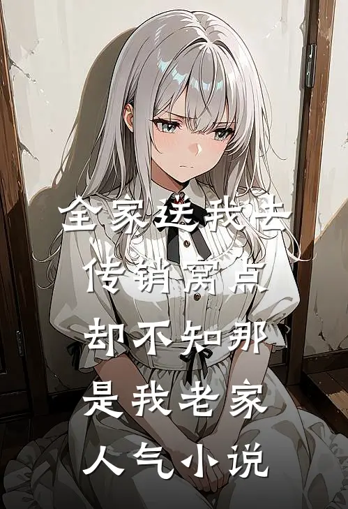 全家送我去传销窝点，却不知那是我老家人气小说