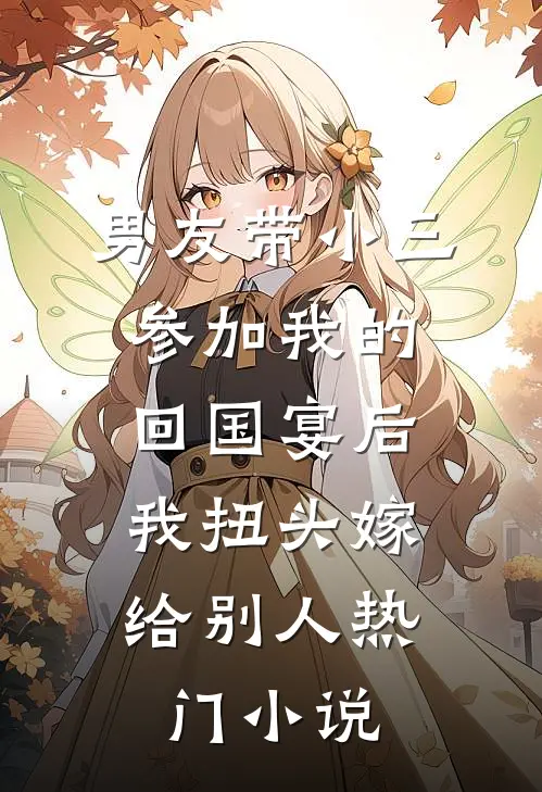 男友带小三参加我的回国宴后，我扭头嫁给别人热门小说