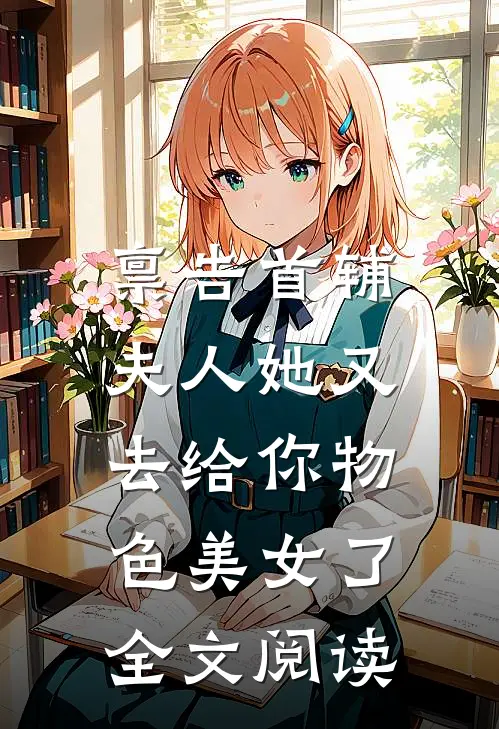 禀告首辅，夫人她又去给你物色美女了全文阅读