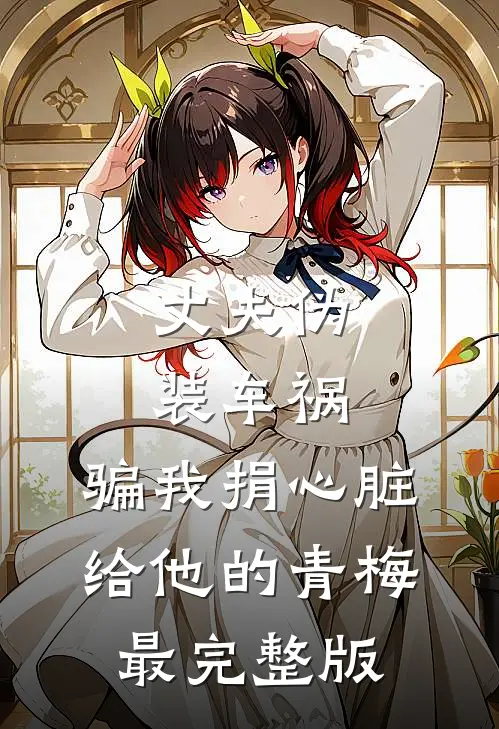 丈夫伪装车祸，骗我捐心脏给他的青梅最完整版
