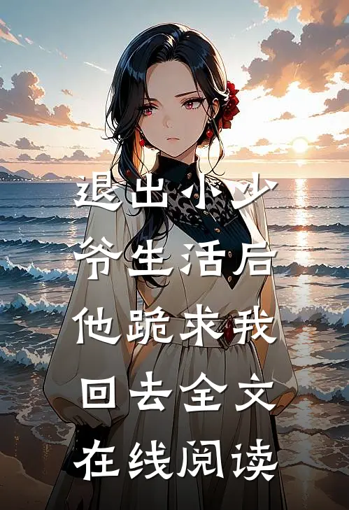 退出小少爷生活后,他跪求我回去全文在线阅读