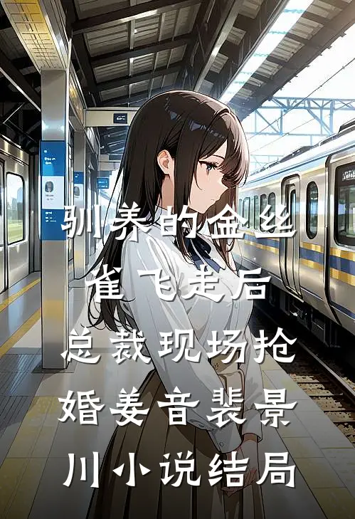 驯养的金丝雀飞走后，总裁现场抢婚姜音裴景川小说结局