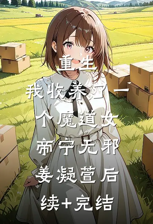 重生：我收养了一个魔道女帝宁无邪姜凝萱后续+完结