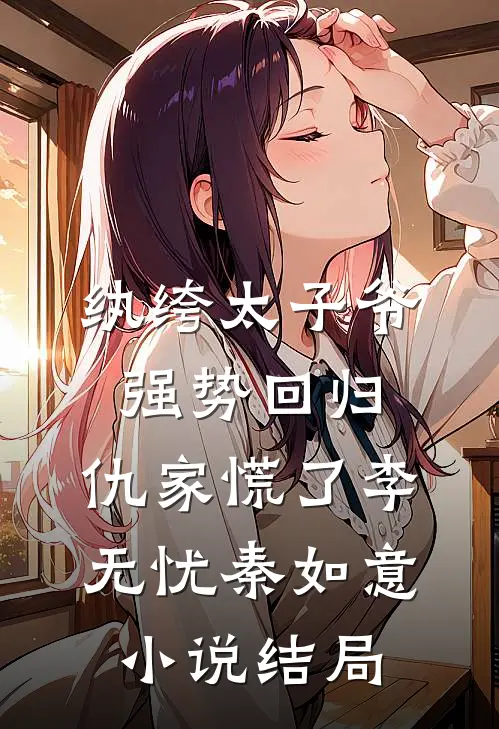 纨绔太子爷强势回归，仇家慌了李无忧秦如意小说结局
