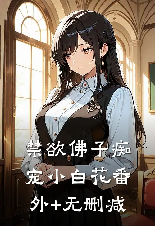 禁欲佛子痴宠小白花番外+无删减