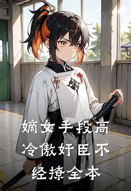 嫡女手段高，冷傲奸臣不经撩全本