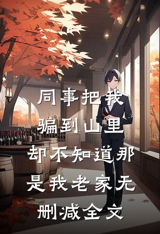同事把我骗到山里，却不知道那是我老家无删减全文