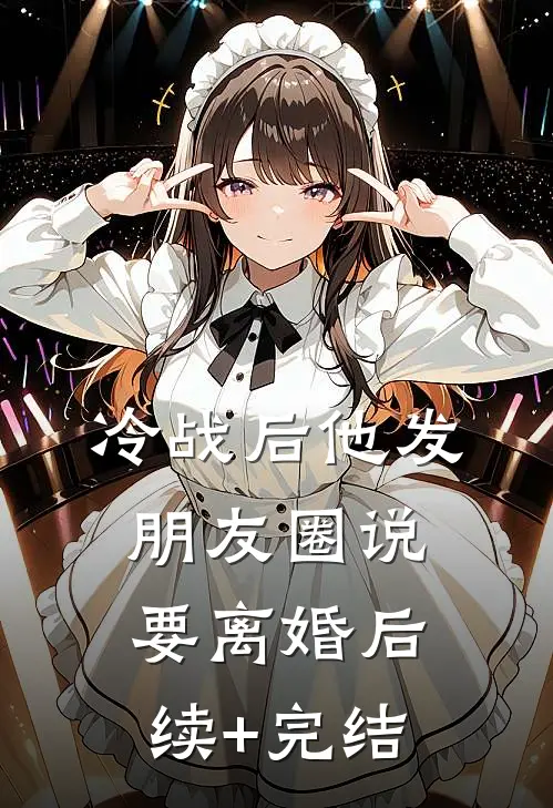 冷战后他发朋友圈说要离婚后续+完结