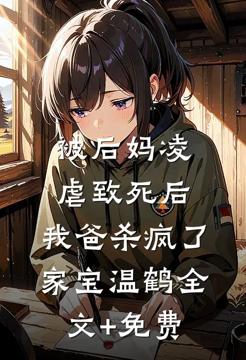 被后妈凌虐致死后，我爸杀疯了家宝温鹤全文+免费
