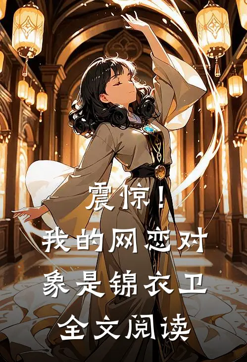 震惊！我的网恋对象是锦衣卫全文阅读