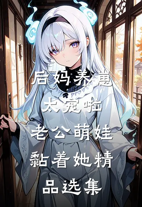 后妈养崽：太宠啦，老公萌娃黏着她精品选集