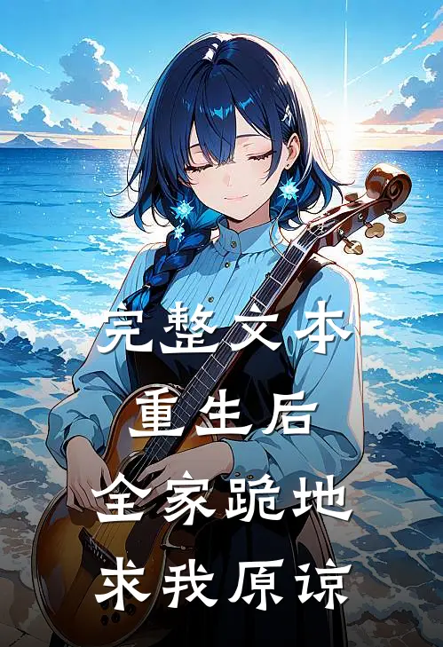 完整文本重生后，全家跪地求我原谅