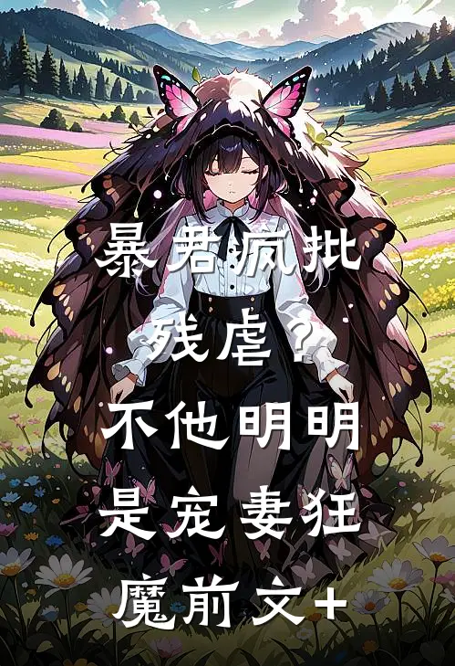 暴君疯批残虐？不，他明明是宠妻狂魔前文+