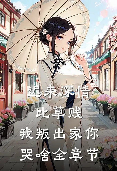 迟来深情比草贱,我叛出家你哭啥全章节