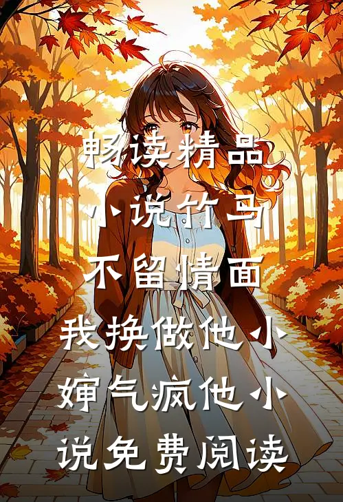 畅读精品小说竹马不留情面,我换做他小婶气疯他 小说免费阅读