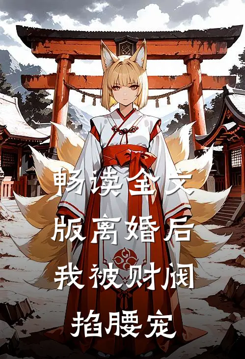 畅读全文版离婚后，我被财阀掐腰宠