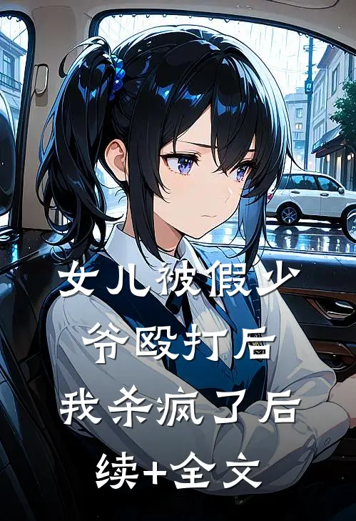 女儿被假少爷殴打后，我杀疯了后续+全文