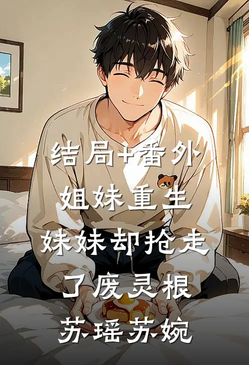 结局+番外姐妹重生，妹妹却抢走了废灵根苏瑶苏婉