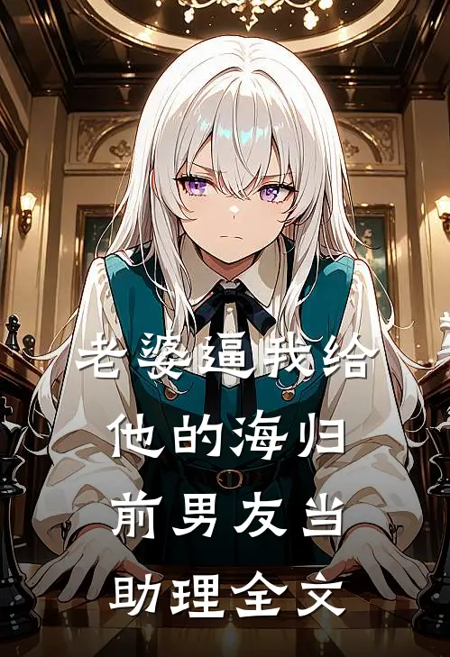 老婆逼我给他的海归前男友当助理全文