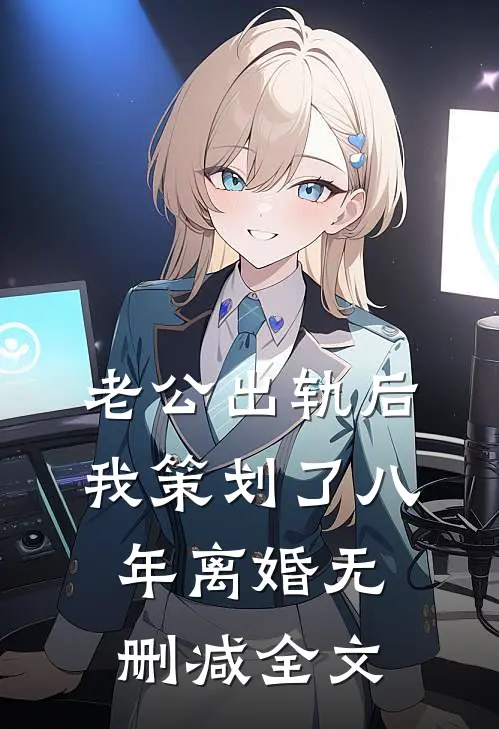 老公出轨后，我策划了八年离婚无删减全文