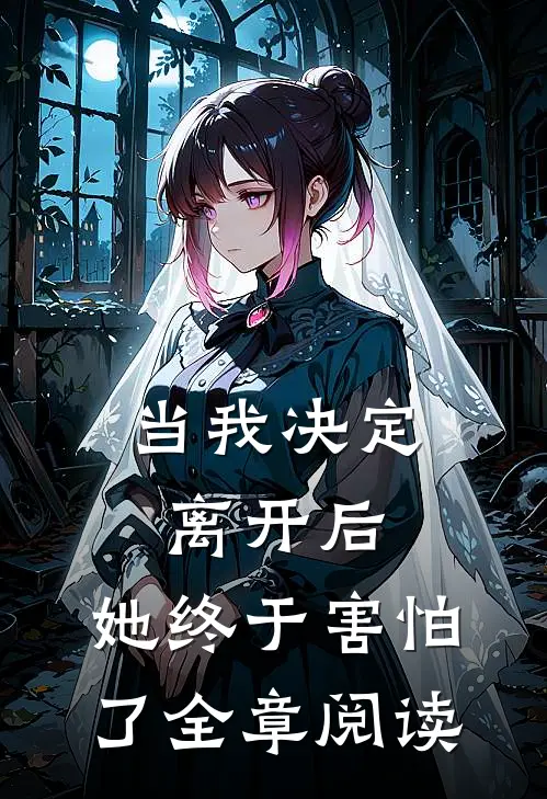 当我决定离开后，她终于害怕了全章阅读