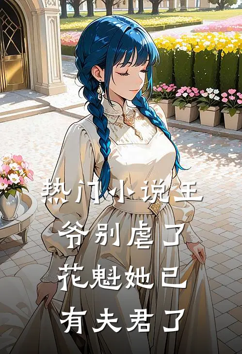 热门小说王爷别虐了，花魁她已有夫君了