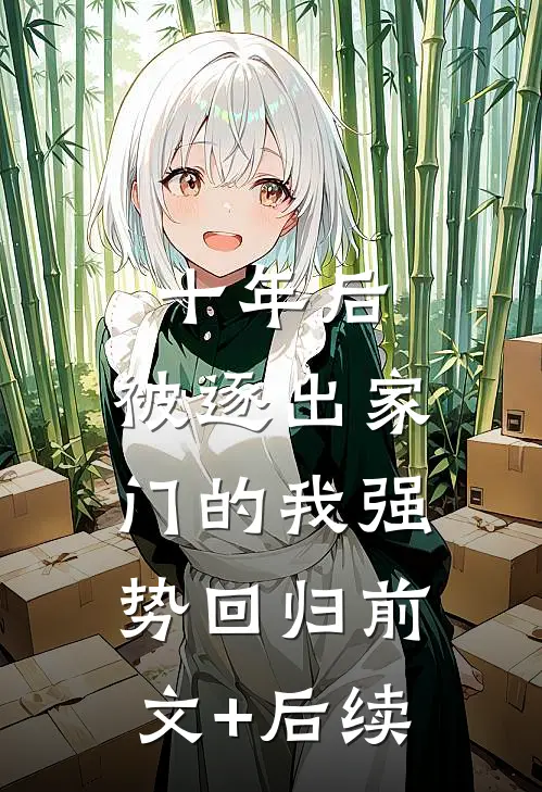 十年后，被逐出家门的我强势回归前文+后续