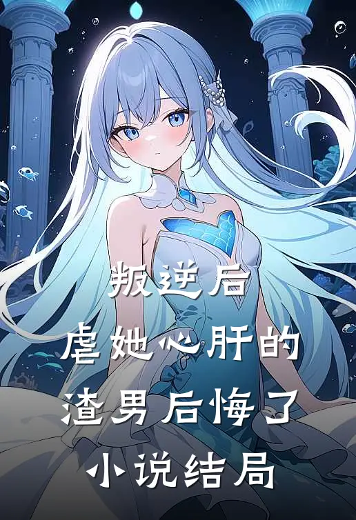 叛逆后，虐她心肝的渣男后悔了小说结局