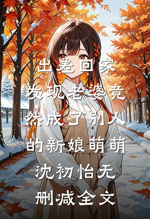 出差回家，发现老婆竟然成了别人的新娘萌萌沈初怡无删减全文