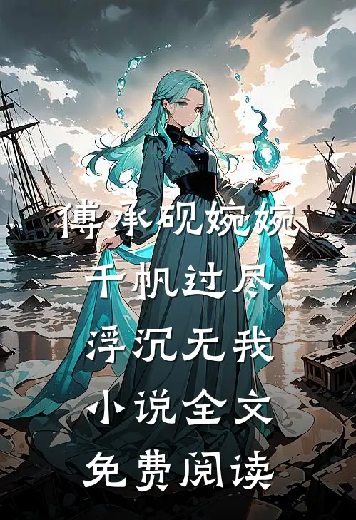 傅承砚婉婉千帆过尽，浮沉无我小说全文免费阅读